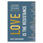 Love Is the Resistance, Learn to Disagree, Resolve the Conflicts You've Been Avoiding, and Create Real Change by Ashley Abercrombie