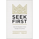 Seek First: How the Kingdom of God Changes Everything by Jeremy R. Treat