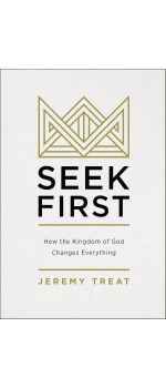 Seek First: How the Kingdom of God Changes Everything by Jeremy R. Treat