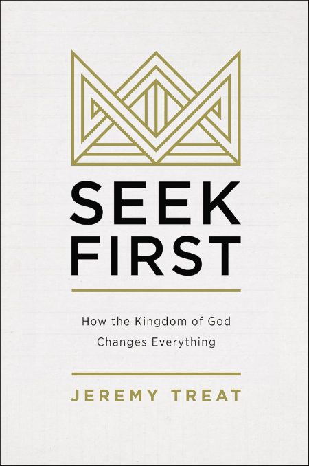 Seek First: How the Kingdom of God Changes Everything by Jeremy R. Treat