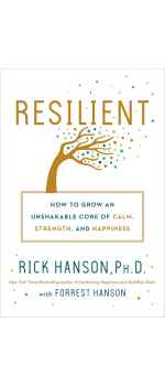 Resilient: How to Grow an Unshakable Core of Calm, Strength, and Happiness by Rick Hanson PhD & Forrest Hanson
