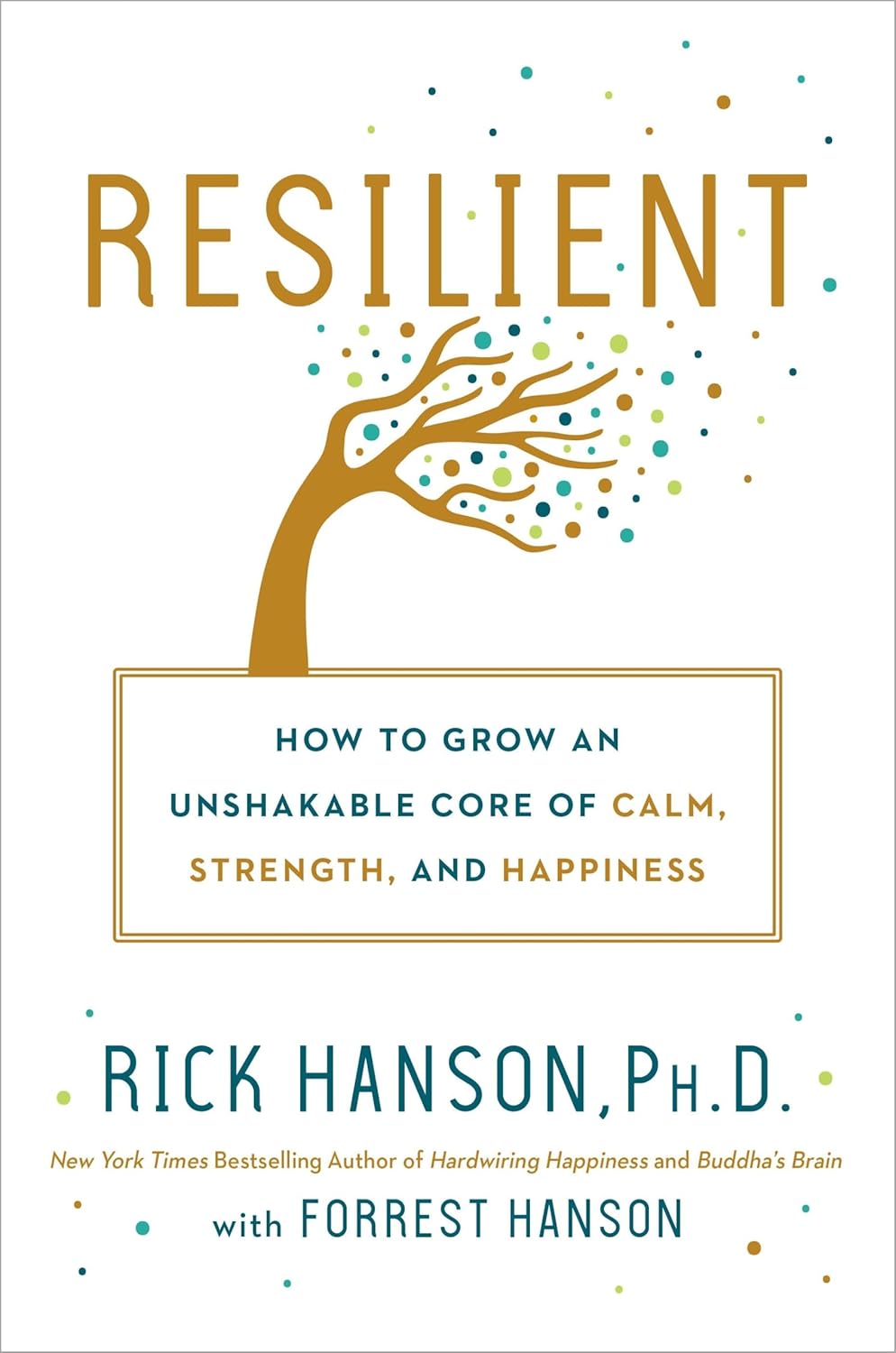 Resilient: How to Grow an Unshakable Core of Calm, Strength, and Happiness by Rick Hanson PhD & Forrest Hanson