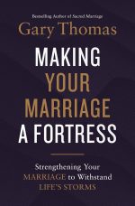 Making Your Marriage a Fortress, Strengthening Your Marriage to Withstand Life's Storms by Gary Thomas