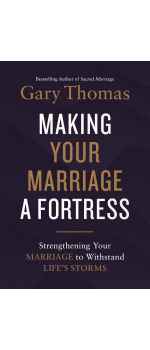 Making Your Marriage a Fortress, Strengthening Your Marriage to Withstand Life's Storms by Gary Thomas