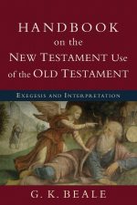 Handbook on the New Testament Use of the Old Testament, Exegesis And Interpretation by G. K. Beale
