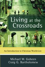 Living at the Crossroads, An Introduction to Christian Worldview by Michael W. Goheen & Craig G. Bartholomew