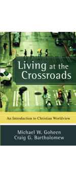 Living at the Crossroads, An Introduction to Christian Worldview by Michael W. Goheen & Craig G. Bartholomew