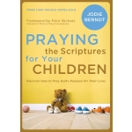 Praying the Scriptures for Your Children: Discover How to Pray God's Purpose for Their Lives by Jodie Berndt