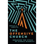 The Offensive Church: Breaking the Cycle of Ethnic Disunity by Bryan C. Loritts