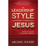 The Leadership Style of Jesus: How to Make a Lasting Impact by Michael Youssef