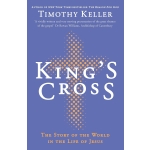 King's Cross, The Story of the World in the Life of Jesus by Timothy Keller