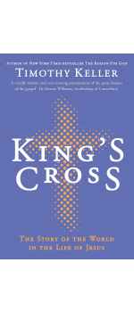 King's Cross, The Story of the World in the Life of Jesus by Timothy Keller