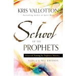 School of the Prophets, Advanced Training for Prophetic Ministry by Kris Vallotton
