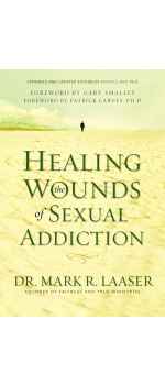Healing the Wounds of Sexual Addiction, Discover the Practical and Spiritual Steps to Lasting Recovery by Mark Laaser