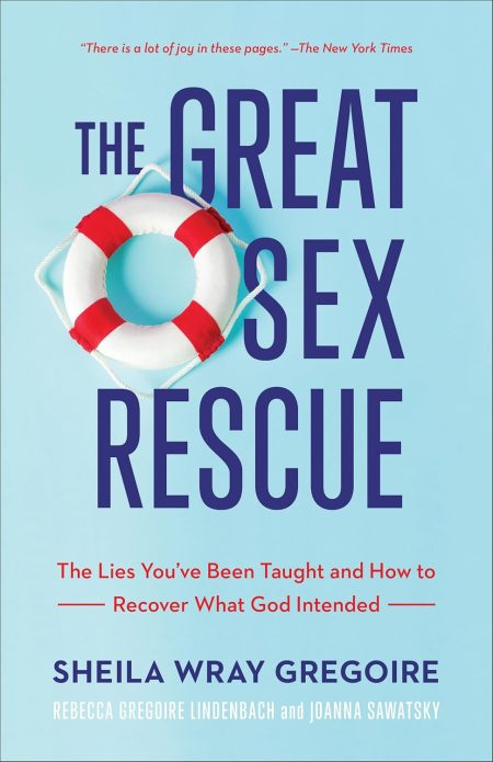 The Great Sex Rescue: The Lies You've Been Taught and How to Recover What God Intended by Sheila Wray Gregoire & Rebecca Gregoire Lindenbach & Joanna Sawatsky