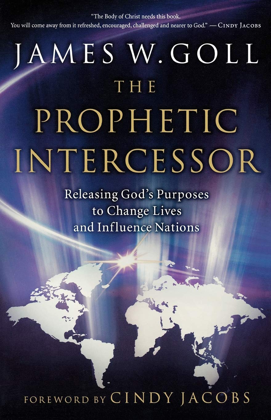 The Prophetic Intercessor: Releasing God'S Purposes To Change Lives And Influence Nations by James W. Goll