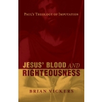 Jesus' Blood and Righteousness, Paul's Theology of Imputation by Brian Vickers