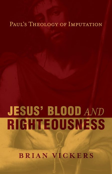 Jesus' Blood and Righteousness, Paul's Theology of Imputation by Brian Vickers