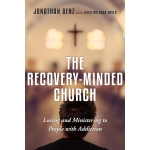 The Recovery-Minded Church: Loving and Ministering to People With Addiction by Jonathan Benz & Kristina Robb-Dover