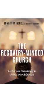 The Recovery-Minded Church: Loving and Ministering to People With Addiction by Jonathan Benz & Kristina Robb-Dover