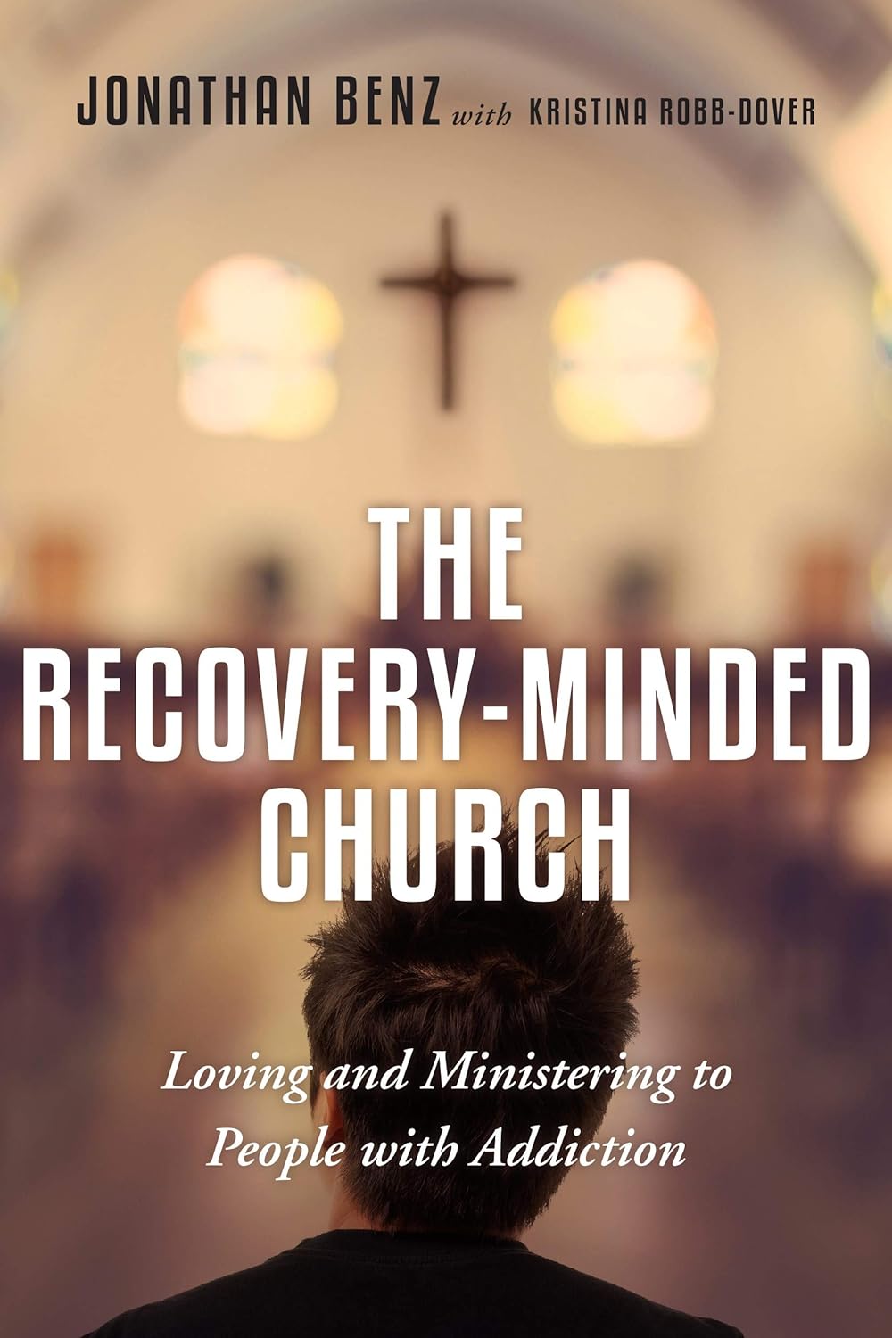 The Recovery-Minded Church: Loving and Ministering to People With Addiction by Jonathan Benz & Kristina Robb-Dover
