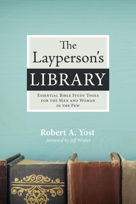 The Layperson's Library: Essential Bible Study Tools for the Man and Woman in the Pew by Robert A. Yost