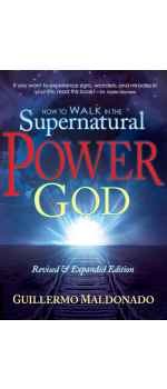 How to Walk in the Supernatural Power of God by Guillermo Maldonado