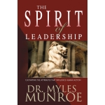 The Spirit of Leadership: Cultivating the Attributes That Influence Human Action by Myles Munroe