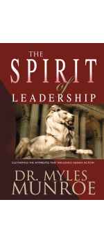 The Spirit of Leadership: Cultivating the Attributes That Influence Human Action by Myles Munroe