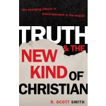 Truth and the New Kind of Christian: The Emerging Effects of Postmodernism in the Church by R. Scott Smith