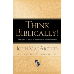 Think Biblically!: Recovering a Christian Worldview by John F. MacArthur Jr.