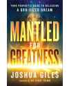 Mantled for Greatness, Your Prophetic Guide to Releasing a God-Sized Dream by Joshua Giles