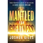 Mantled for Greatness, Your Prophetic Guide to Releasing a God-Sized Dream by Joshua Giles