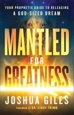 Mantled for Greatness, Your Prophetic Guide to Releasing a God-Sized Dream by Joshua Giles