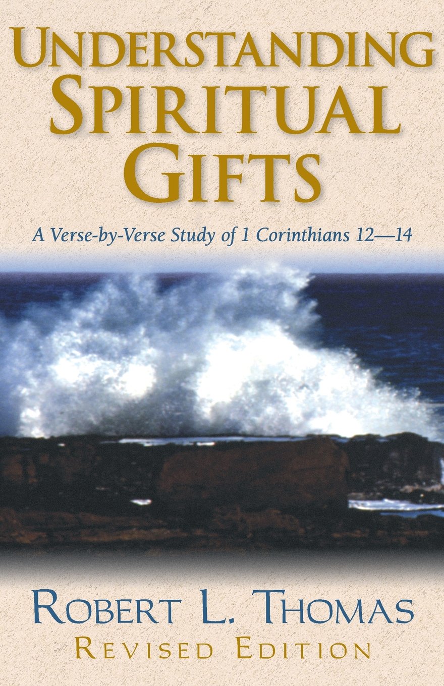 Understanding Spiritual Gifts: A Verse-by-Verse Study of 1 Corinthians 12-14 by Robert L. Thomas