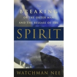 The Breaking of the Outer Man and the Release of the Spirit by Watchman Nee