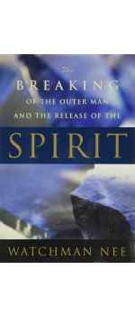 The Breaking of the Outer Man and the Release of the Spirit by Watchman Nee