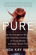 Pure: Inside the Evangelical Movement That Shamed a Generation of Young Women and How I Broke Free by Linda Kay Klein
