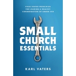 Small Church Essentials: Field-Tested Principles for Leading a Healthy Congregation of under 250 by Karl Vaters