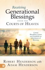 Receiving Generational Blessings from the Courts of Heaven: Cancel Bloodline Curses and Establish an Inheritance of Blessing by Robert Henderson & Adam Henderson