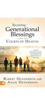 Receiving Generational Blessings from the Courts of Heaven: Cancel Bloodline Curses and Establish an Inheritance of Blessing by Robert Henderson & Adam Henderson