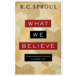 What We Believe: Understanding and Confessing the Apostles' Creed by R. C. Sproul
