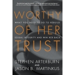 Worthy of Her Trust: What You Need to Do to Rebuild Sexual Integrity and Win Her Back by Stephen Arterburn & Jason B. Martinkus