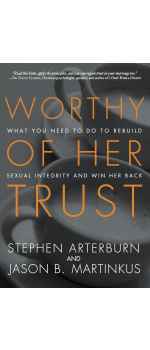 Worthy of Her Trust: What You Need to Do to Rebuild Sexual Integrity and Win Her Back by Stephen Arterburn & Jason B. Martinkus