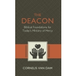The Deacon: The Biblical Roots and the Ministry of Mercy Today by Cornelis Van Dam