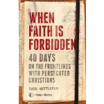 When Faith Is Forbidden: 40 Days on the Frontlines with Persecuted Christians by Todd Nettleton & The Voice of the Martyrs