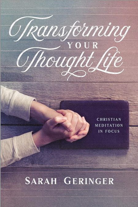 Transforming Your Thought Life: Christian Meditation in Focus by Sarah Geringer