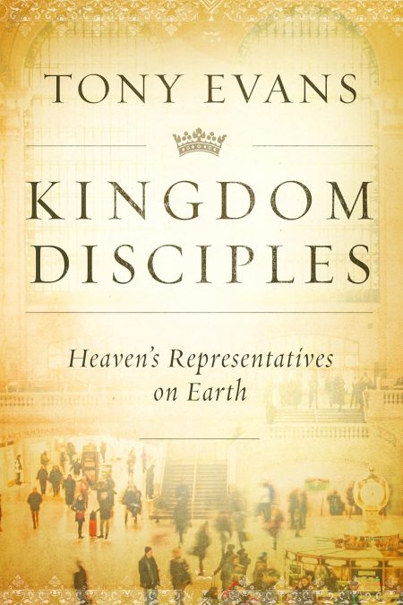 Kingdom Disciples, Heaven's Representatives on Earth by Tony Evans