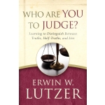 Who Are You to Judge?: Learning to Distinguish Between Truths, Half-Truths, and Lies by Erwin Lutzer
