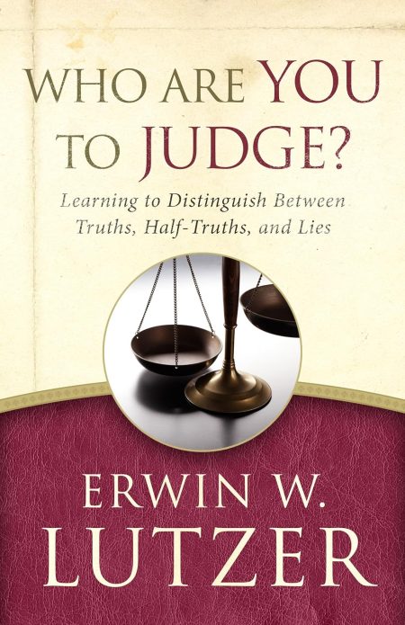 Who Are You to Judge?: Learning to Distinguish Between Truths, Half-Truths, and Lies by Erwin Lutzer